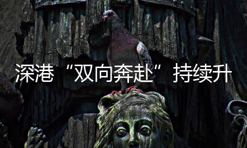 向奔持续深港双升温赴