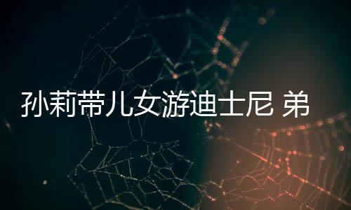 女游尼 正脸罕露带儿迪士弟弟多妹挑染头发孙莉7岁