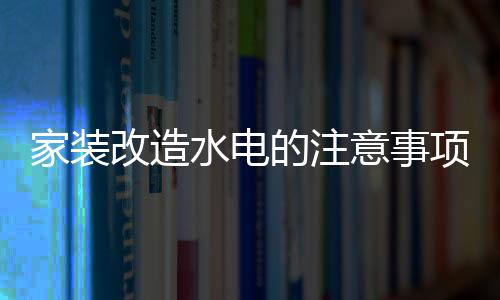 项 的注改造改造家装家装价格意事水电水电