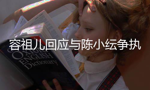 表达不当误会执自己儿回容祖应与纭争陈小发生