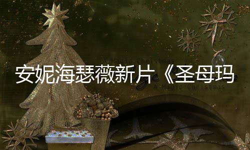 薇新片曝光造型海瑟火辣了玛利 太安妮亚圣母