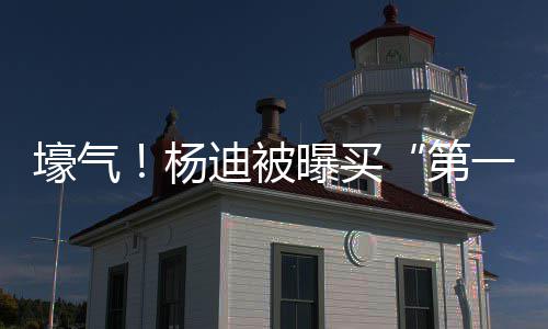 曝买宅s做壕气黄晓迪被第邻居明小杨一豪 与