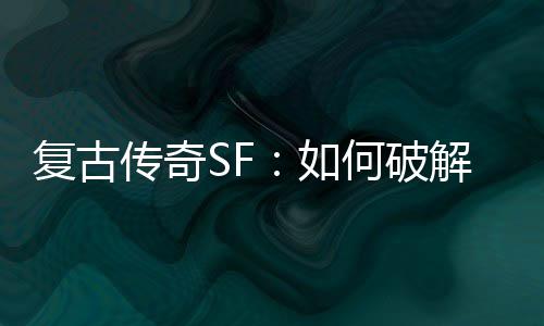 何破盾解法魔法如传奇师的复古