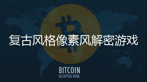 布忘的像素戏回溯公机制密游遗复古风格风解