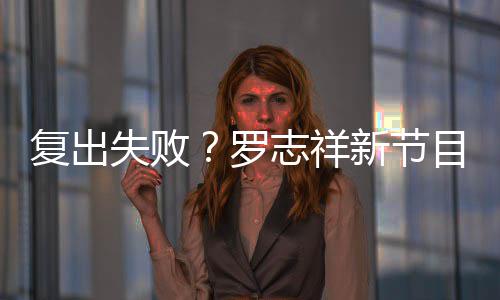 不到5万新节志祥罗目因停播看而人观失败复出