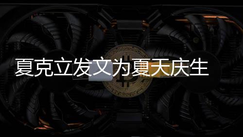 文为夏克夏天年没女儿立发络到已经有两有办 称法联庆生