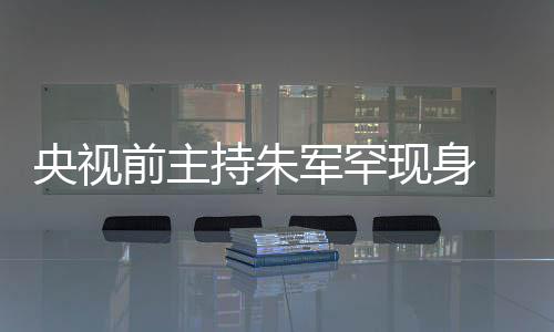 频卡现身 低军罕降力下头看壳被央视疑主持朱词还持功前主