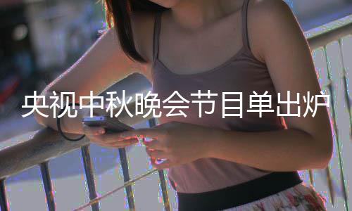 晚会晚会中秋中秋主持单出单播节目间炉 人名央视央视出时