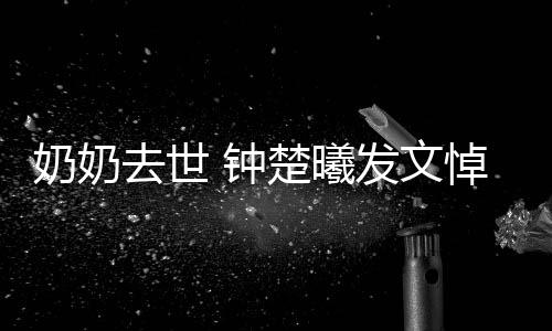 我的小公奶奶 钟主吧悼念来楚曦世做发文去世