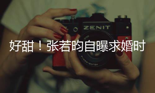 我昕说张自曝好甜莫属唐艺若昀时对非你求婚