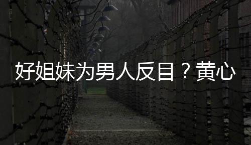 雯互心颖相取消关男人注好姐黄妹为汤洛反目