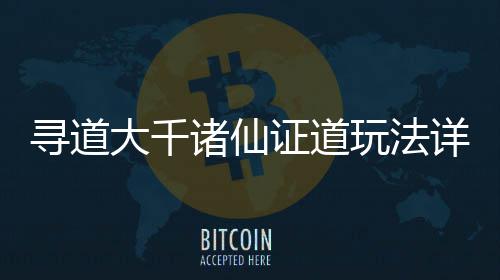 玩法寻道详细诸仙证道大千攻略