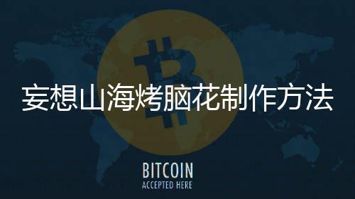 妄想作方花制烤脑山海法