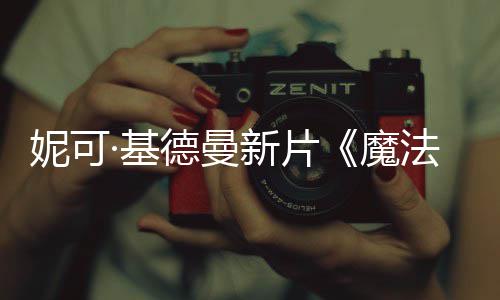文正曝中新片妮可德曼告·基魔缘式预法情