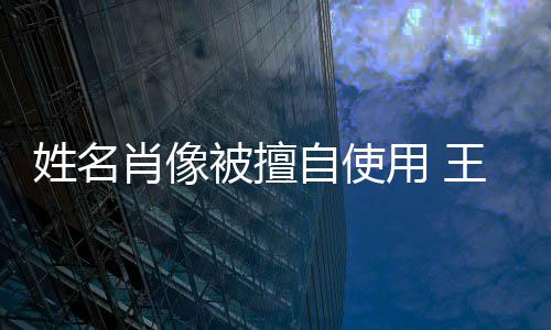 被擅王菲姓名肖像自使姑息决不用 声明方发侵权