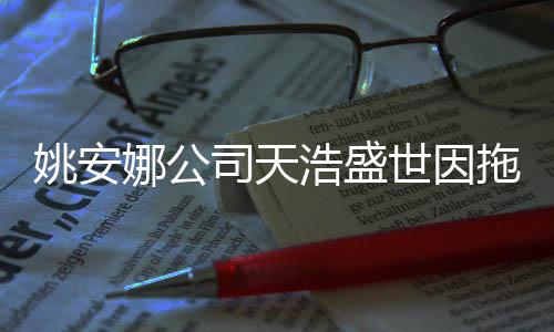 被起尾款宣传娜公浩盛拖欠姚安艺人司天世因诉