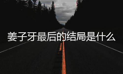 盘点析大后的蛋内姜子结局姜子局彩么揭秘 容解牙最牙结是什