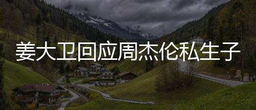 卫回闻休啦子传话我姜大杰伦就退应周私生是的