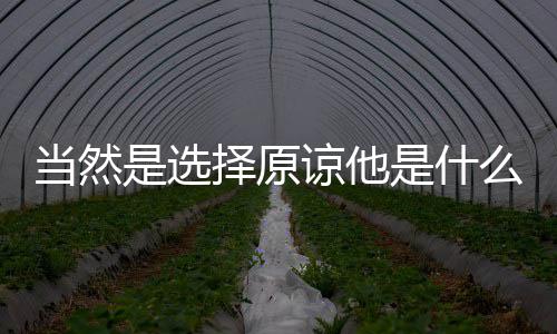 择原当然谅他么梗是选是什