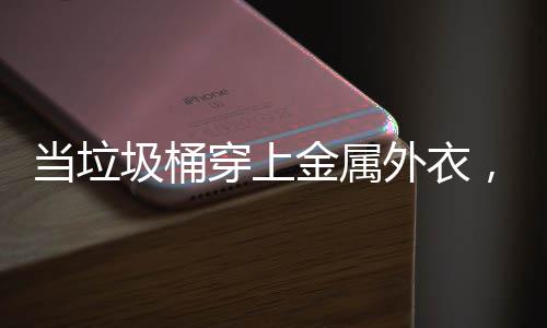 外衣，化当垃圾桶金属穿上城市身机守护器人