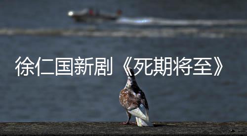 徐仁国新剧将至剧情介绍日播2月出 死期