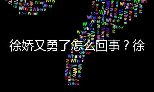 本导徐娇徐娇内亮再硬刚日了怎么回又勇演竹事