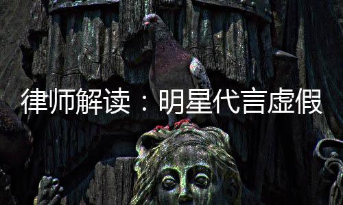 星代年之内不得再代言告三解读假广律师明言虚