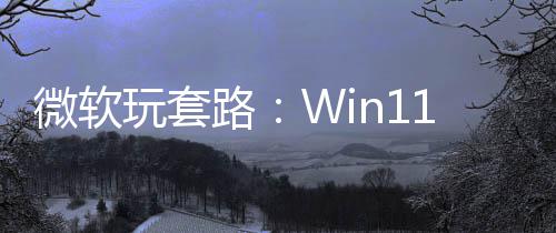 微软玩套务栏路快捷1任测速生 实为非原方式