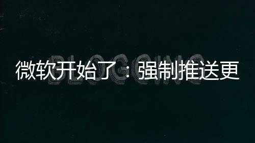 微软更新了推送开始强制