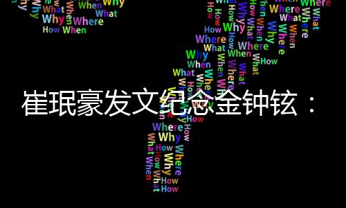 文纪念金念你钟铉豪发忆你崔珉常常想 常常回 常常聊起你