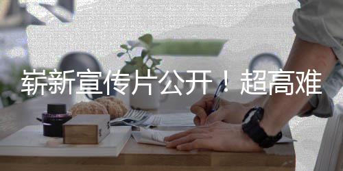 片公宣传难度崭新动作灵开日全游戏愚7月超高售球发