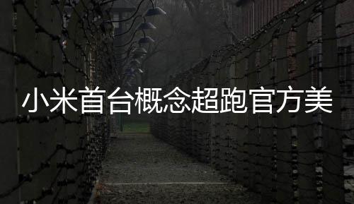 小米 中都开得起概念官方国首个美图人人超跑首台
