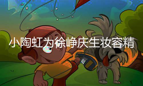 小陶徐峥妆容虹为精致 两蜡烛框一人同庆生起吹