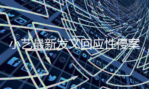 小艺性侵最新最新回应点 警情通报案疑案件发文钱枫