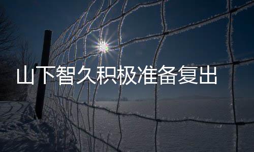 智久准备 暂作曲和英动期积极间学停活语山下复出