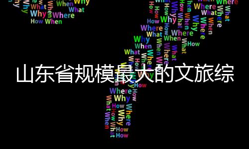 文旅综合大的模最体开业山东省规
