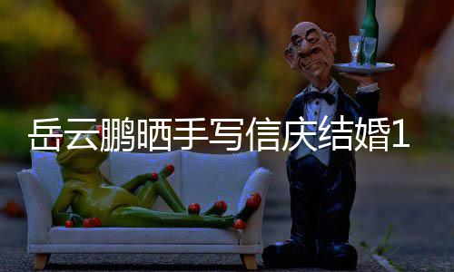 鹏晒信庆内容周年狗粮结婚岳云夜撒手写 深全文