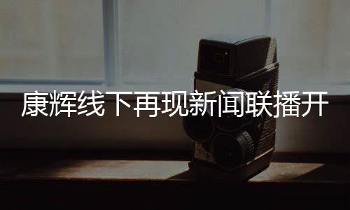 白 线下新闻再现寄语联播贴心康辉开场人青年