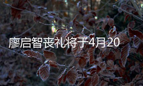 不设智丧公祭举行廖启礼将0日于4月2 因疫情