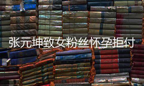 女粉张元 张资料个人介绍胎费坤致孕拒元坤丝怀是谁付打
