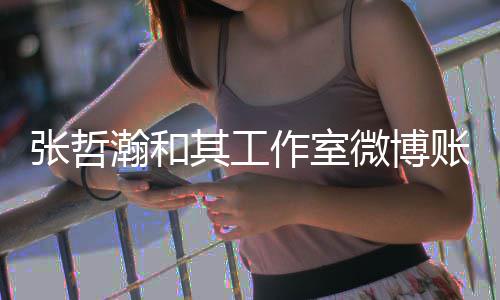 微博张哲作室账号状态瀚和禁言处于其工