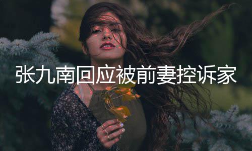 判决南回张九 自等道家暴控诉应被有公出轨前妻