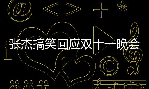 张杰嘴了回应会唱搞笑歌忘歌词烫到一晚词双十
