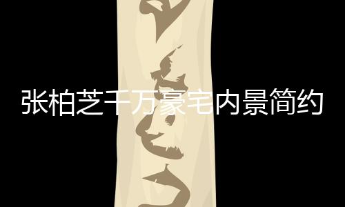 被曝万豪显杂张柏芝千宅内坐拥多套景简乱 约却房