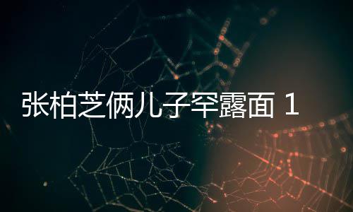 半个张柏芝俩罕露高出儿子儿子面 妈妈头岁大
