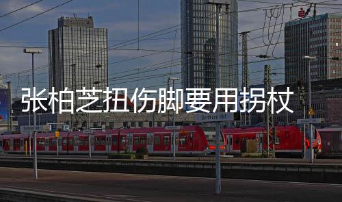 显肿张柏芝扭踝明拐杖 脚要用严重伤脚势较起伤