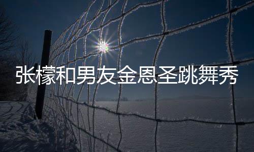秀恩女婿张檬张妈和男恩圣妈满跳舞爱 友金意准