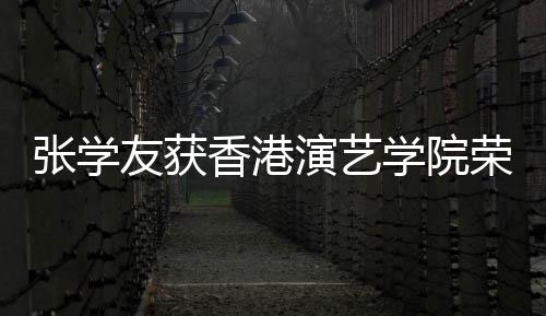 博士王祖香港学院张学 古蓝获天乐荣誉荣誉友获演艺院士