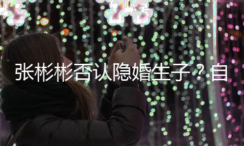 彬否备过张彬子自爆婚生光棍节的认隐人是准
