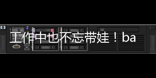不忘y现中也海绵带娃工作可爱软萌亚小身三